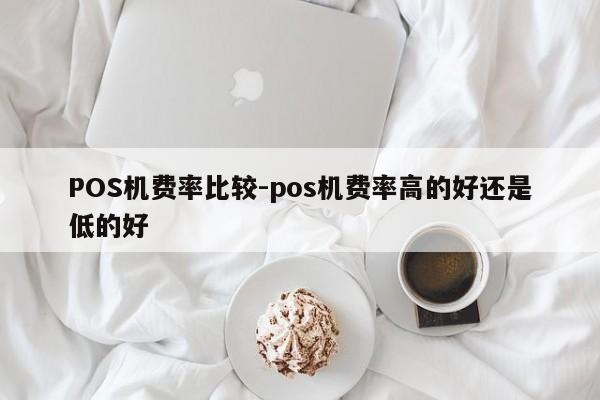 内蒙古POS机费率比较-pos机费率高的好还是低的好