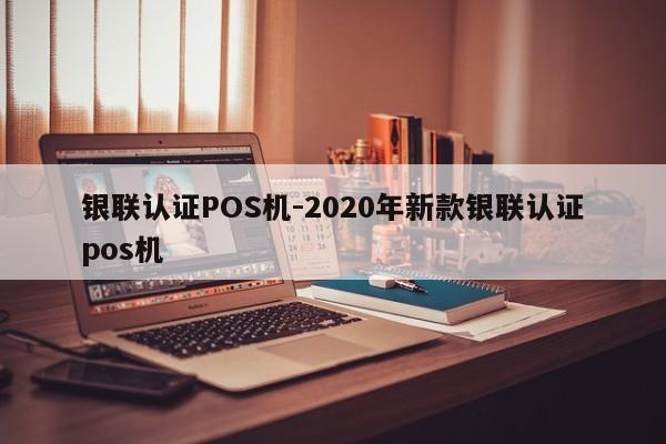 内蒙古银联认证POS机-2020年新款银联认证pos机